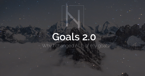 GOALS 2.0 - Why I changed ALL my Goals