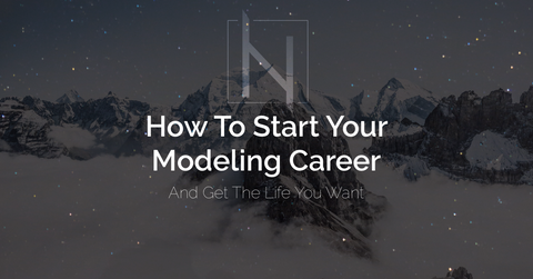How To Start Your Modeling Career To Get The Life You Want